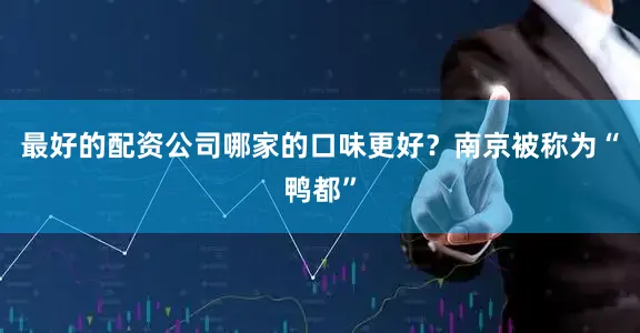 最好的配资公司哪家的口味更好？南京被称为“鸭都”