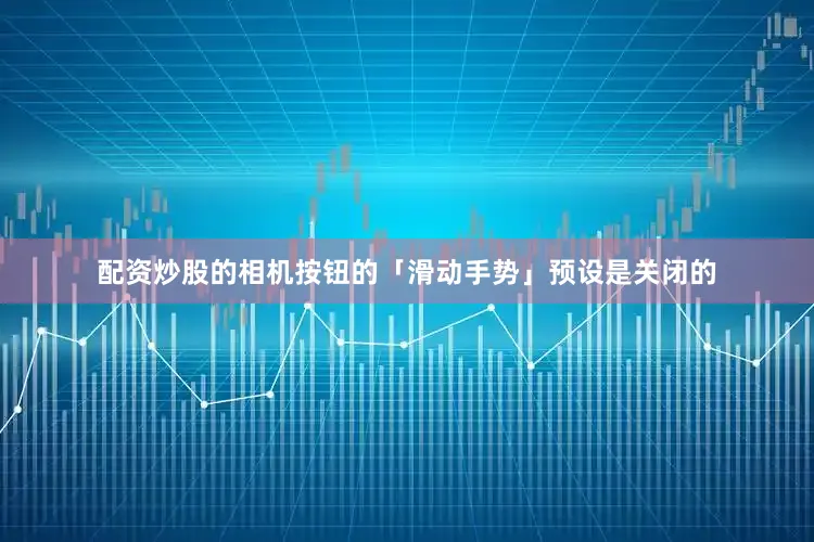 配资炒股的相机按钮的「滑动手势」预设是关闭的